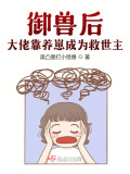 Đọc truyện Ngự Thú Sau: Đại Lão Dựa Vào Nuôi Tể Trở Thành Chúa Cứu Thế truyện chữ full Ngự Thú Sau: Đại Lão Dựa Vào Nuôi Tể Trở Thành Chúa Cứu Thế