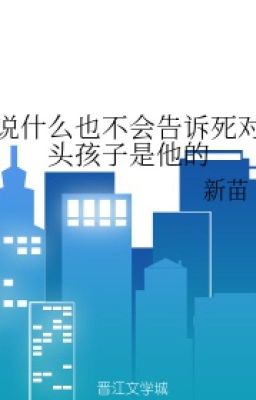 Đọc truyện Nói gì cũng sẽ không nói cho kẻ địch biết bé con là con của hắn truyện chữ full Nói gì cũng sẽ không nói cho kẻ địch biết bé con là con của hắn