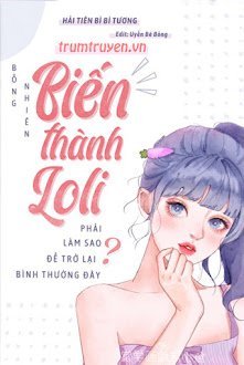 Đọc truyện Bỗng Nhiên Biến Thành Loli, Phải Làm Sao Để Trở Lại Bình Thường Đây truyện chữ full Bỗng Nhiên Biến Thành Loli, Phải Làm Sao Để Trở Lại Bình Thường Đây