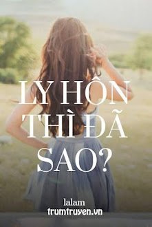 Đọc truyện Ly Hôn Thì Đã Sao? truyện chữ full Ly Hôn Thì Đã Sao?